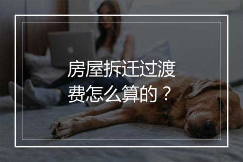 房屋拆迁过渡费怎么算的？