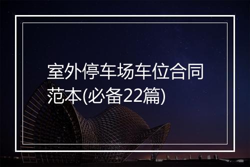 室外停车场车位合同范本(必备22篇)