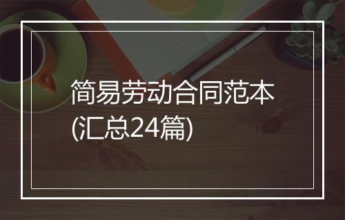 简易劳动合同范本(汇总24篇)