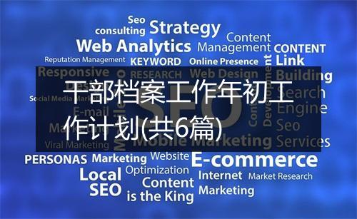 干部档案工作年初工作计划(共6篇)