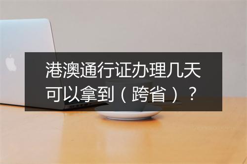 港澳通行证办理几天可以拿到（跨省）？