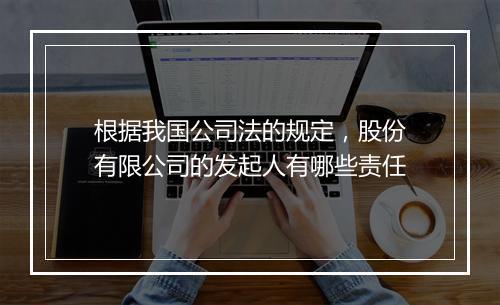 根据我国公司法的规定，股份有限公司的发起人有哪些责任