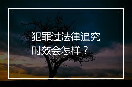 犯罪过法律追究时效会怎样？