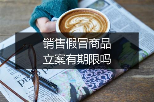 销售假冒商品立案有期限吗