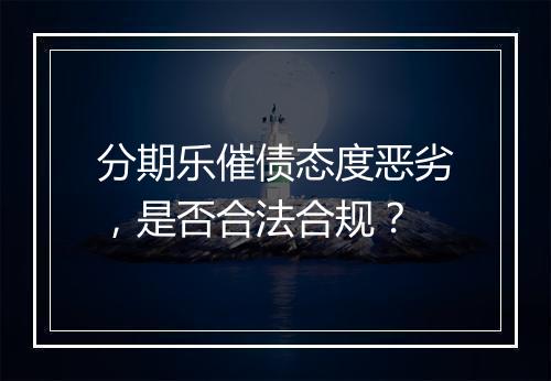 分期乐催债态度恶劣，是否合法合规？