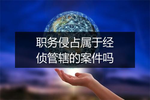 职务侵占属于经侦管辖的案件吗
