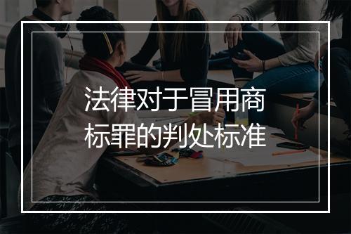 法律对于冒用商标罪的判处标准