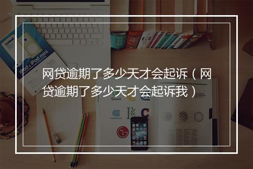 网贷逾期了多少天才会起诉（网贷逾期了多少天才会起诉我）