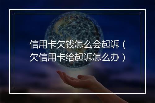 信用卡欠钱怎么会起诉（欠信用卡给起诉怎么办）