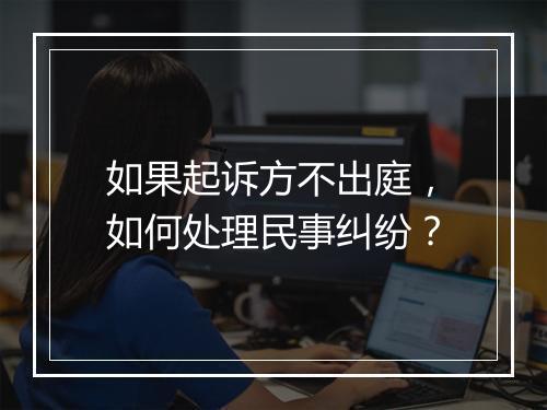 如果起诉方不出庭，如何处理民事纠纷？