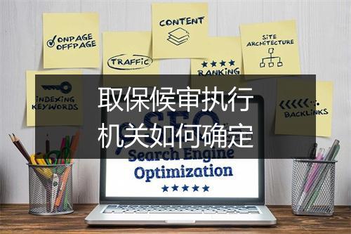 取保候审执行机关如何确定
