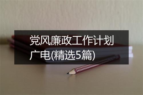 党风廉政工作计划广电(精选5篇)