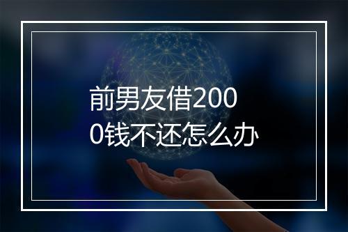前男友借2000钱不还怎么办