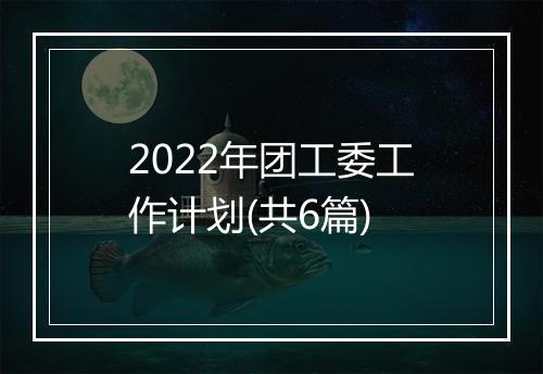 2022年团工委工作计划(共6篇)