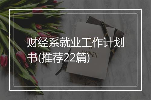 财经系就业工作计划书(推荐22篇)