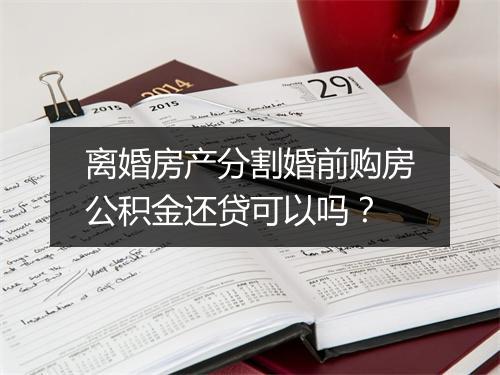 离婚房产分割婚前购房公积金还贷可以吗？