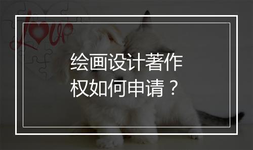 绘画设计著作权如何申请？