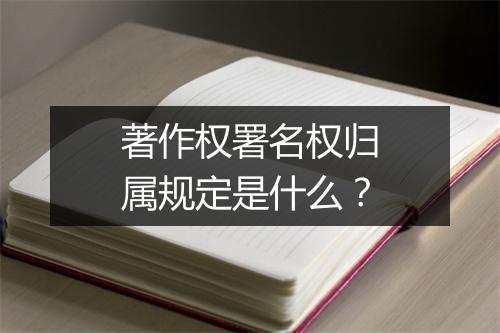 著作权署名权归属规定是什么？