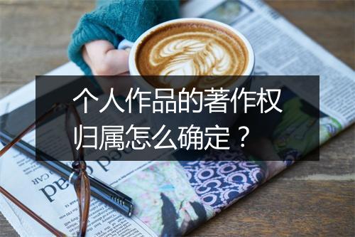 个人作品的著作权归属怎么确定？