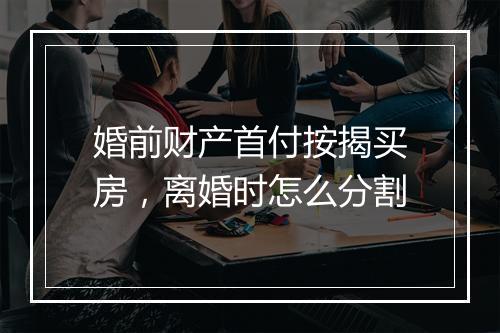 婚前财产首付按揭买房，离婚时怎么分割
