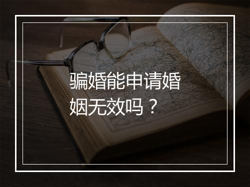 骗婚能申请婚姻无效吗？