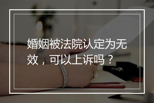 婚姻被法院认定为无效，可以上诉吗？