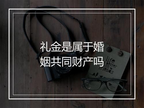 礼金是属于婚姻共同财产吗