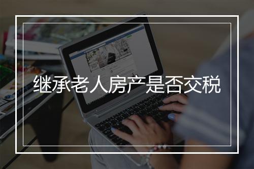 继承老人房产是否交税