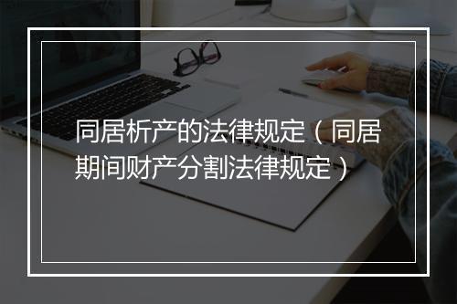 同居析产的法律规定（同居期间财产分割法律规定）