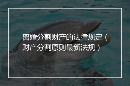 离婚分割财产的法律规定（财产分割原则最新法规）