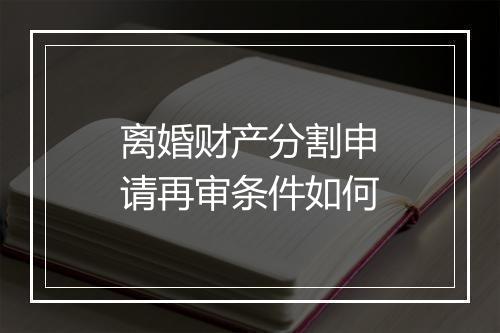 离婚财产分割申请再审条件如何