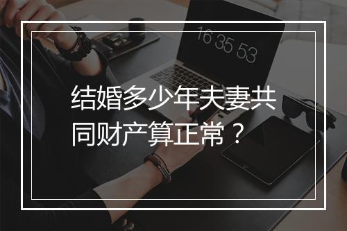 结婚多少年夫妻共同财产算正常？