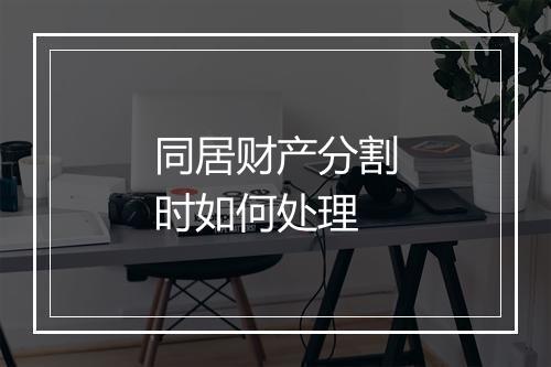 同居财产分割时如何处理