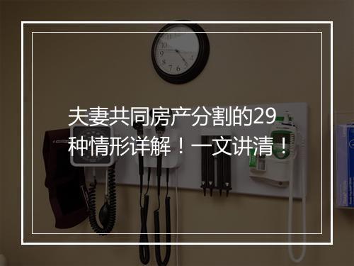 夫妻共同房产分割的29种情形详解！一文讲清！