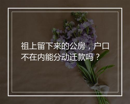 祖上留下来的公房，户口不在内能分动迁款吗？