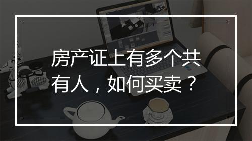 房产证上有多个共有人，如何买卖？