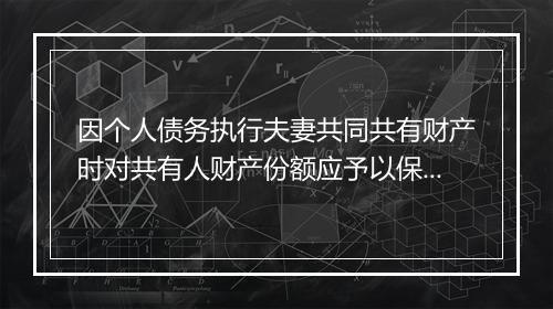 因个人债务执行夫妻共同共有财产时对共有人财产份额应予以保护