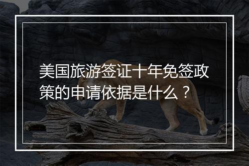 美国旅游签证十年免签政策的申请依据是什么？
