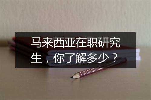 马来西亚在职研究生，你了解多少？