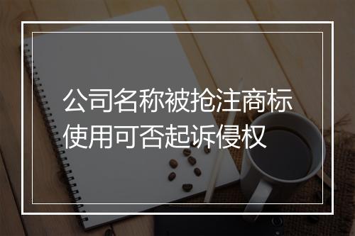 公司名称被抢注商标使用可否起诉侵权