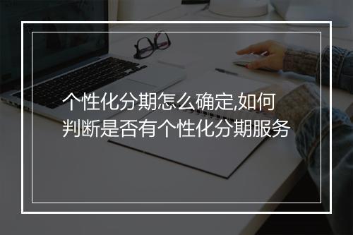 个性化分期怎么确定,如何判断是否有个性化分期服务
