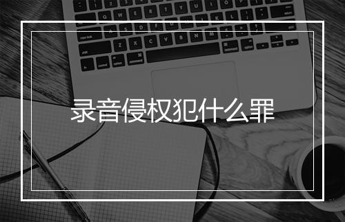 录音侵权犯什么罪