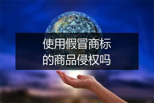 使用假冒商标的商品侵权吗