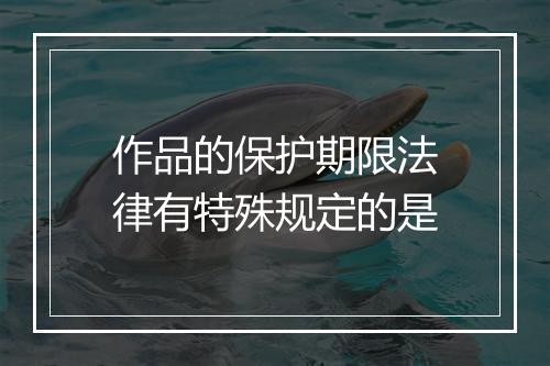 作品的保护期限法律有特殊规定的是