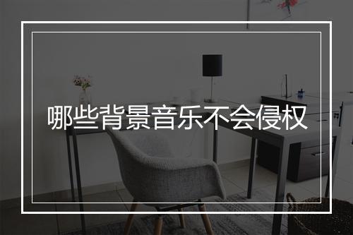 哪些背景音乐不会侵权