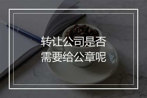 转让公司是否需要给公章呢