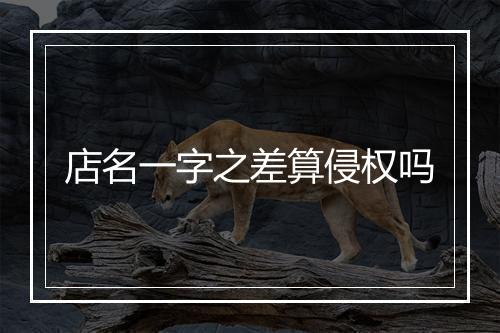 店名一字之差算侵权吗