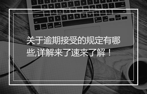 关于逾期接受的规定有哪些,详解来了速来了解！