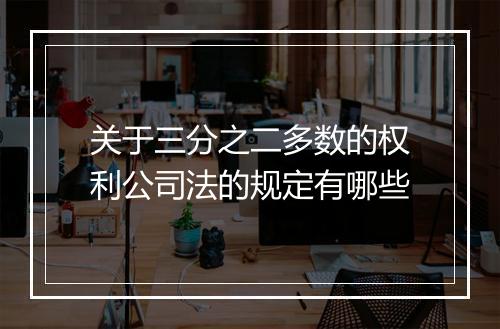 关于三分之二多数的权利公司法的规定有哪些