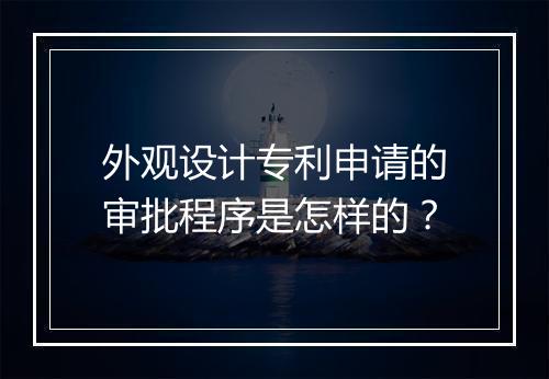 外观设计专利申请的审批程序是怎样的？